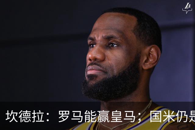 坎德拉：罗马能赢皇马；国米仍是意甲冠军热门