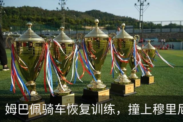 姆巴佩骑车恢复训练，撞上穆里尼奥那条禁令