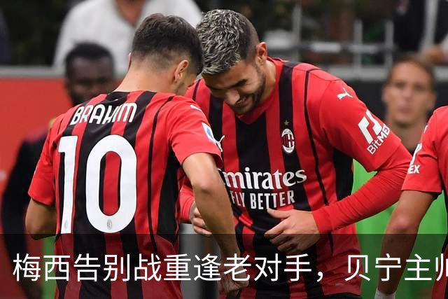 梅西告别战重逢老对手，贝宁主帅：希望他给8年前的球衣签名