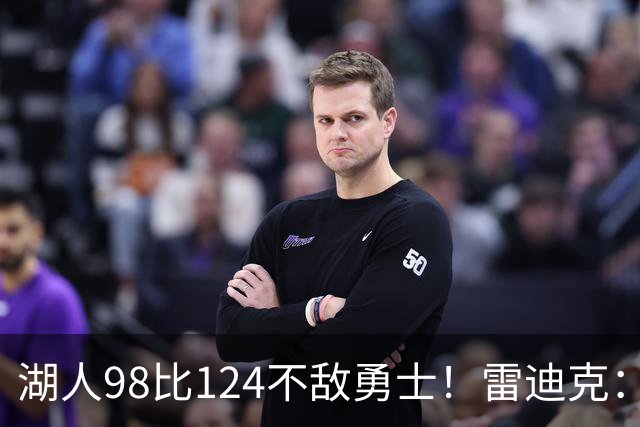 湖人98比124不敌勇士！雷迪克：开局简直不可思议地糟糕！
