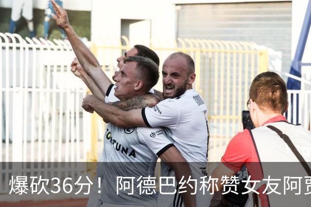 爆砍36分！阿德巴约称赞女友阿贾：她是MVP 且仍在迈向新高度