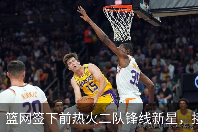 篮网签下前热火二队锋线新星，接下来他们还会完成一笔交易？
