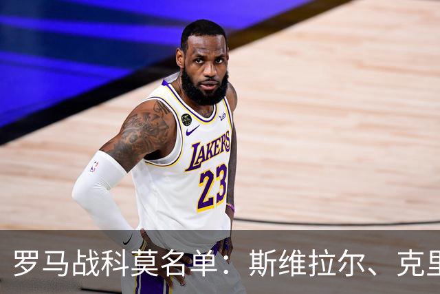 罗马战科莫名单：斯维拉尔、克里斯坦特缺阵，迪巴拉、马伦领衔